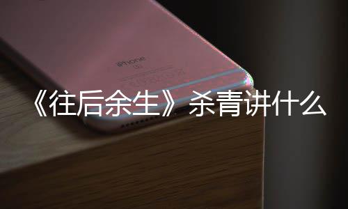 部小么剧自哪讲什容 改编后余往情内生杀青说