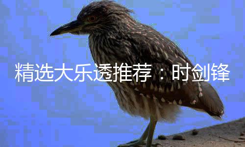 大乐累擒精选荐透推头奖锋中1万万时剑